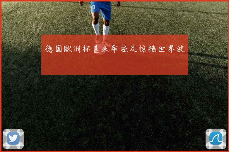 德国欧洲杯基米希逆足惊艳世界波
