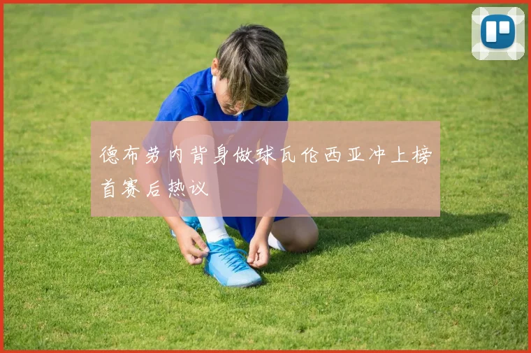 德布劳内背身做球瓦伦西亚冲上榜首赛后热议
