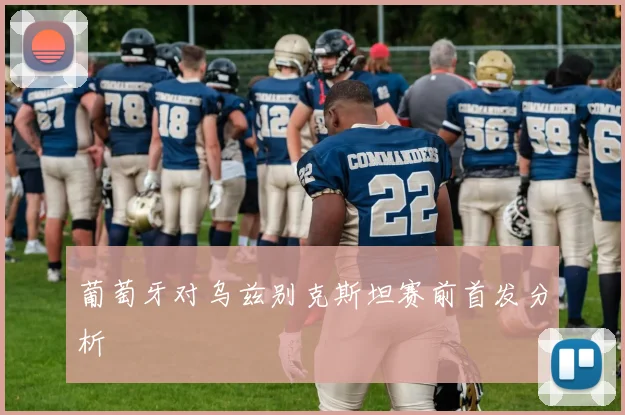 葡萄牙对乌兹别克斯坦赛前首发分析