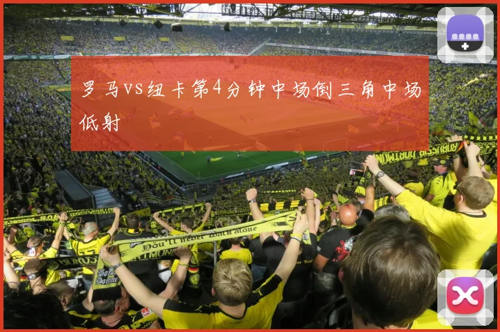 罗马vs纽卡第4分钟中场倒三角中场低射