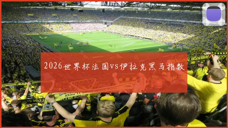 2026世界杯法国vs伊拉克黑马指数