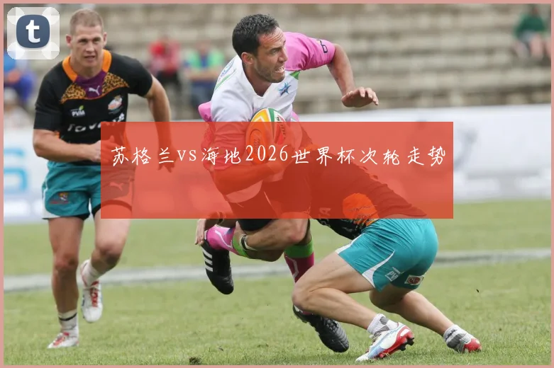 苏格兰vs海地2026世界杯次轮走势
