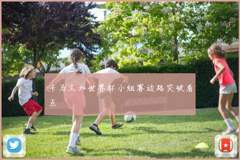 卡马文加世界杯小组赛边路突破看点