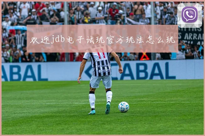欢迎jdb电子试玩官方玩法怎么玩