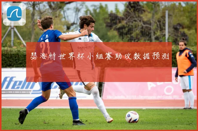 瑟洛特世界杯小组赛助攻数据预测