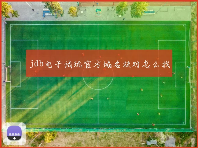 jdb电子试玩官方域名核对怎么找