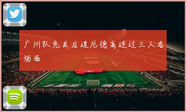 广州队先丢后追厄德高连过三人名场面