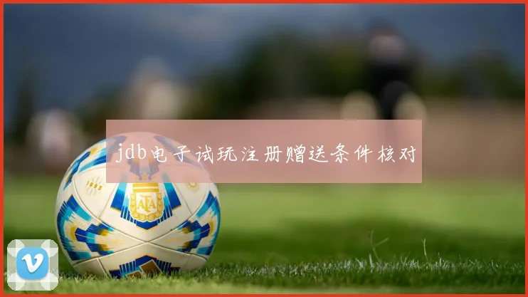 jdb电子试玩注册赠送条件核对