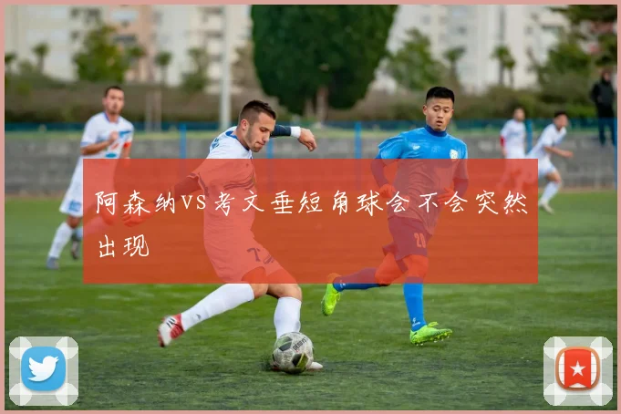 阿森纳vs考文垂短角球会不会突然出现
