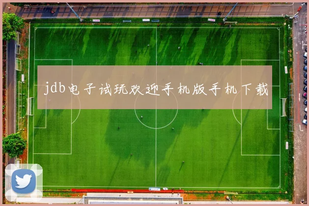 jdb电子试玩欢迎手机版手机下载