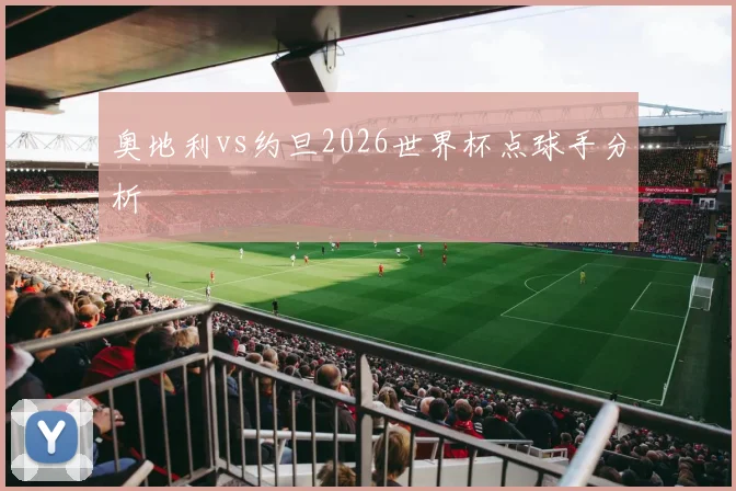 奥地利vs约旦2026世界杯点球手分析