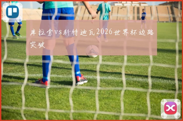 库拉索vs科特迪瓦2026世界杯边路突破