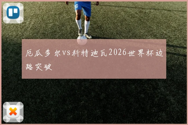 厄瓜多尔vs科特迪瓦2026世界杯边路突破