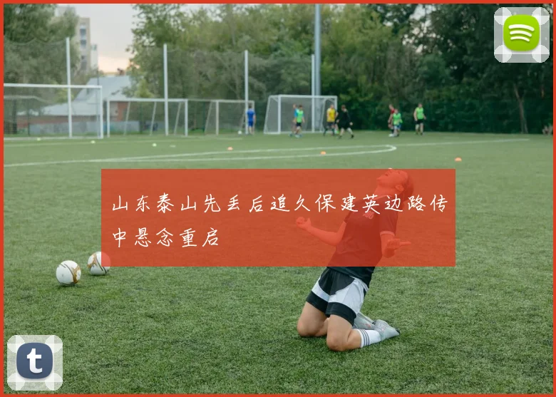 山东泰山先丢后追久保建英边路传中悬念重启