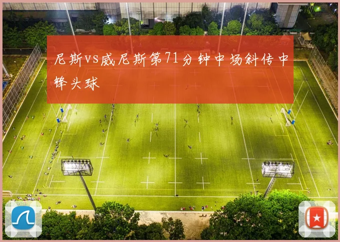 尼斯vs威尼斯第71分钟中场斜传中锋头球