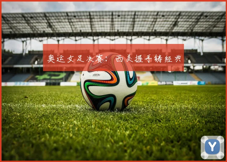 奥运女足决赛：西美握手铸经典