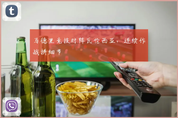 马德里竞技对阵瓦伦西亚,连续作战拼细节